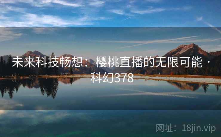 未来科技畅想：樱桃直播的无限可能 · 科幻378