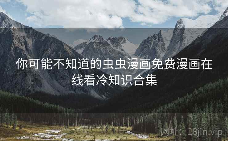 你可能不知道的虫虫漫画免费漫画在线看冷知识合集 你可能不知道的虫虫漫画免费漫画在线看冷知识合集