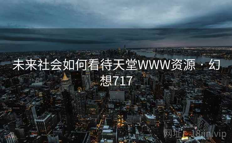 未来社会如何看待天堂WWW资源 · 幻想717