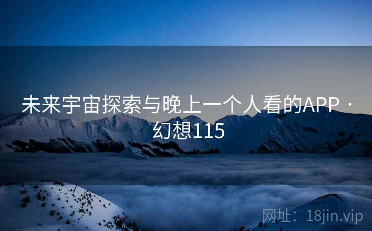 未来宇宙探索与晚上一个人看的APP · 幻想115 未来宇宙探索与晚上一个人看的APP · 幻想115