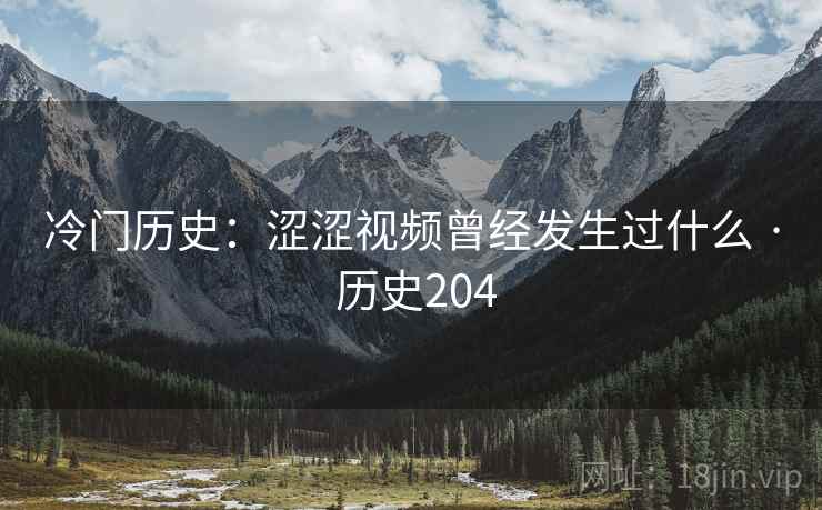 冷门历史:涩涩视频曾经发生过什么 · 历史204 冷门历史:涩涩视频曾经发生过什么 · 历史204